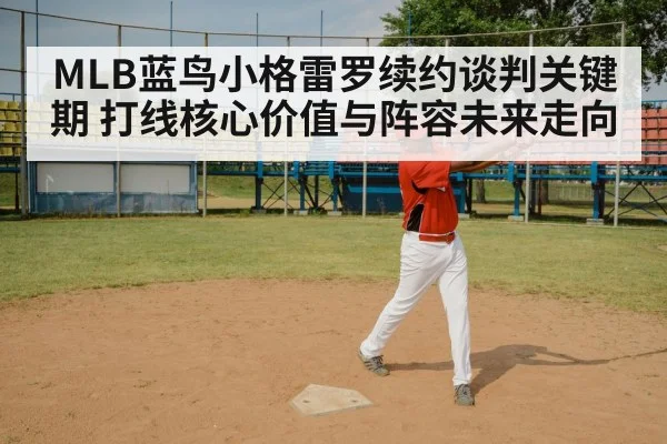 MLB蓝鸟小格雷罗续约谈判关键期 打线核心价值与阵容未来走向